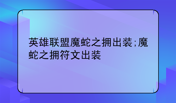 英雄联盟魔蛇之拥出装;魔蛇之拥符文出装