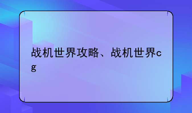 战机世界攻略、战机世界cg