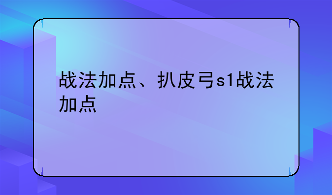 战法加点、扒皮弓s1战法加点