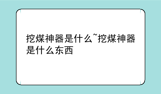 挖煤神器是什么~挖煤神器是什么东西
