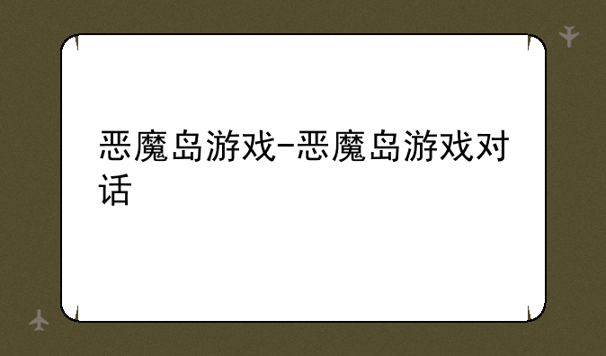 恶魔岛游戏-恶魔岛游戏对话