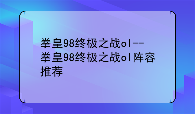 拳皇98终极之战ol--拳皇98终极之战ol阵容推荐