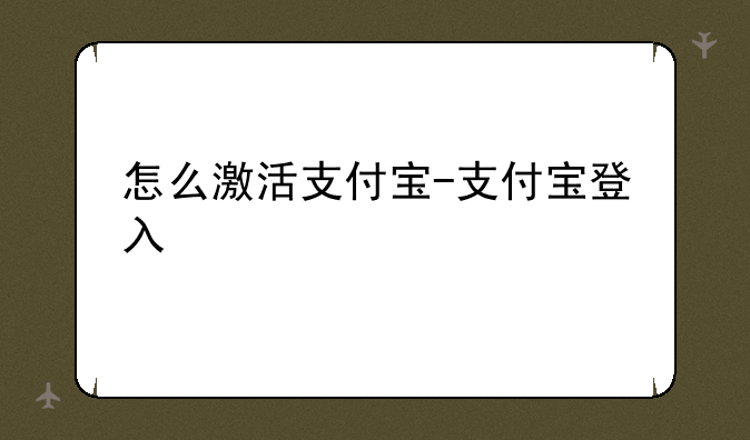 怎么激活支付宝-支付宝登入