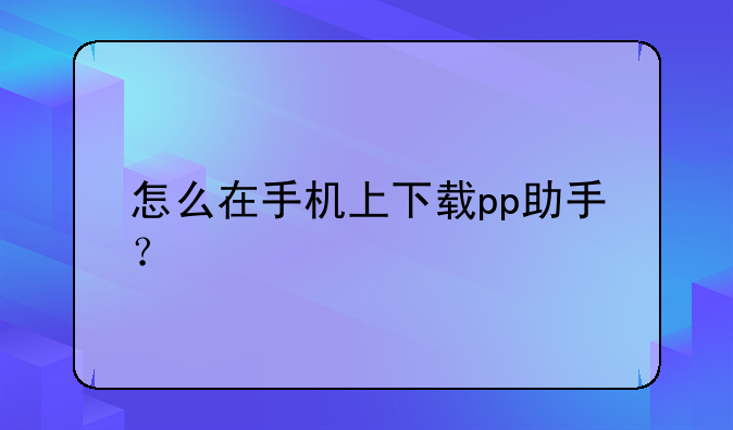 怎么在手机上下载pp助手？