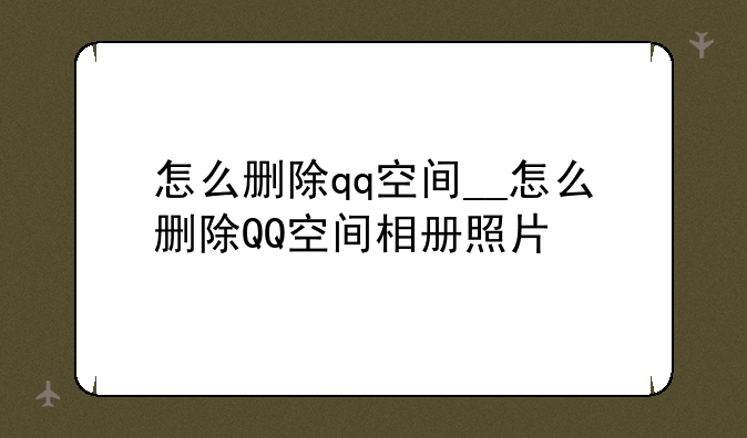 怎么删除qq空间__怎么删除QQ空间相册照片