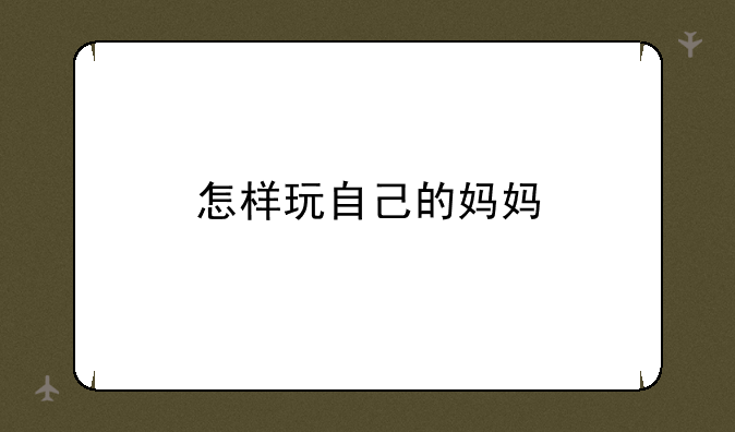 怎样玩自己的妈妈