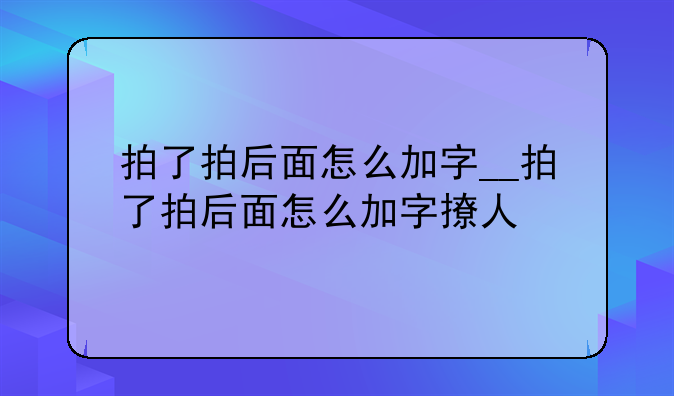 拍了拍后面怎么加字__拍了拍后面怎么加字撩人