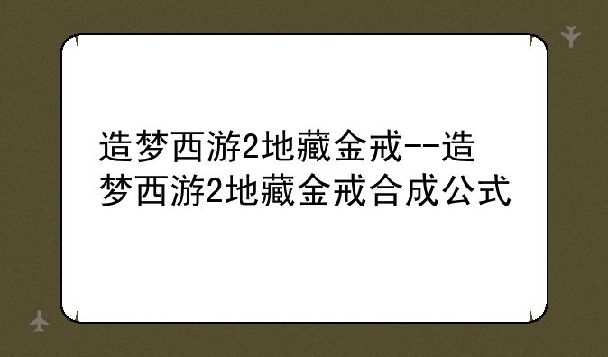 造梦西游2地藏金戒--造梦西游2地藏金戒合成公式