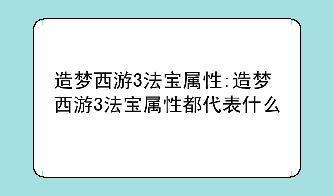 造梦西游3法宝属性:造梦西游3法宝属性都代表什么