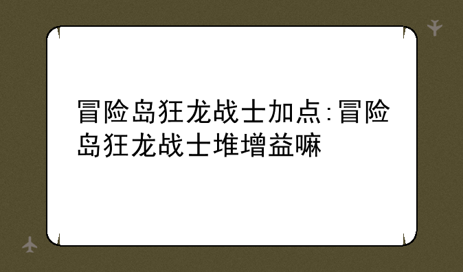 冒险岛狂龙战士加点:冒险岛狂龙战士堆增益嘛