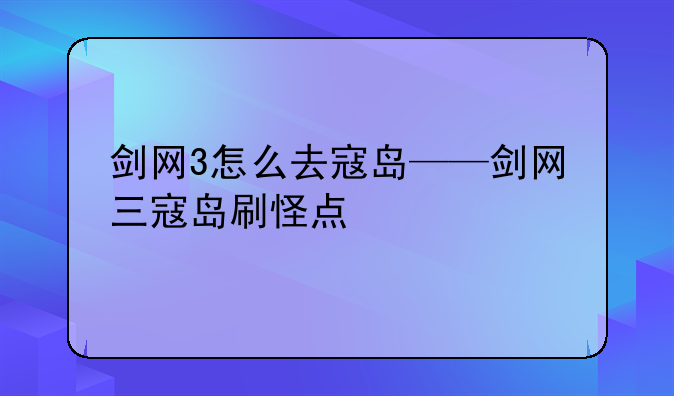 剑网3怎么去寇岛——剑网三寇岛刷怪点