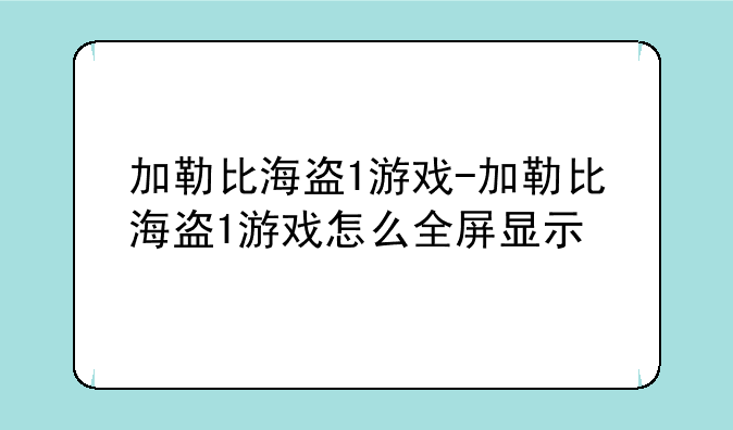加勒比海盗1游戏-加勒比海盗1游戏怎么全屏显示