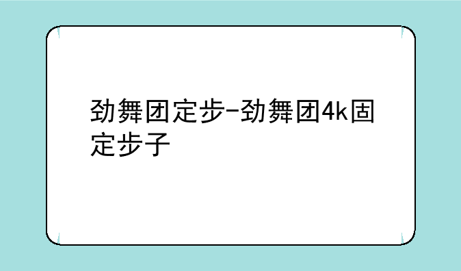 劲舞团定步-劲舞团4k固定步子