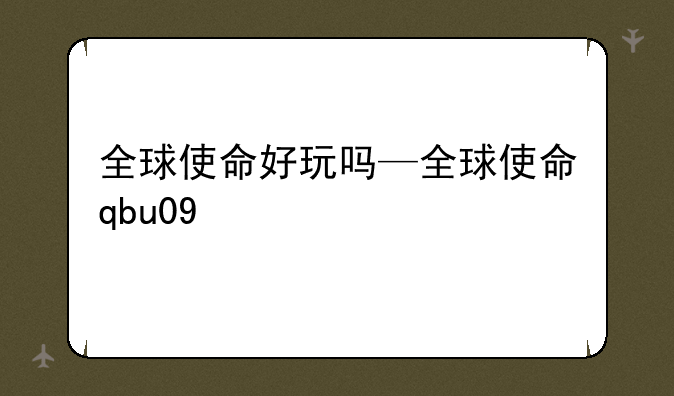 全球使命好玩吗—全球使命qbu09