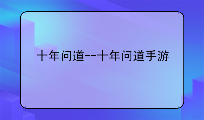 十年问道--十年问道手游