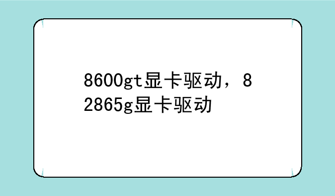 8600gt显卡驱动，82865g显卡驱动