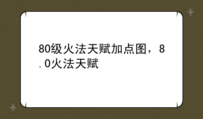 80级火法天赋加点图，8.0火法天赋