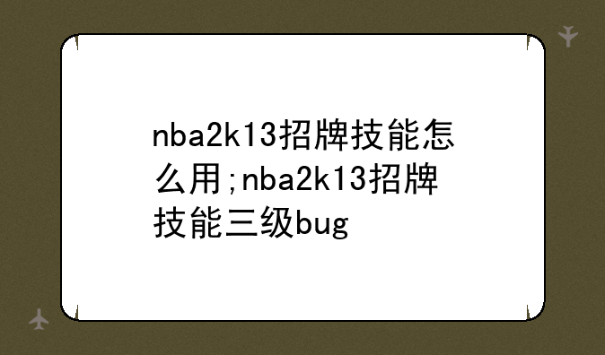 nba2k13招牌技能怎么用;nba2k13招牌技能三级bug
