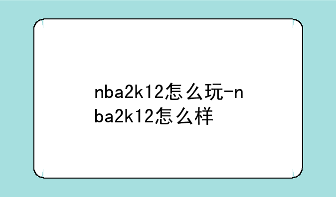 nba2k12怎么玩-nba2k12怎么样