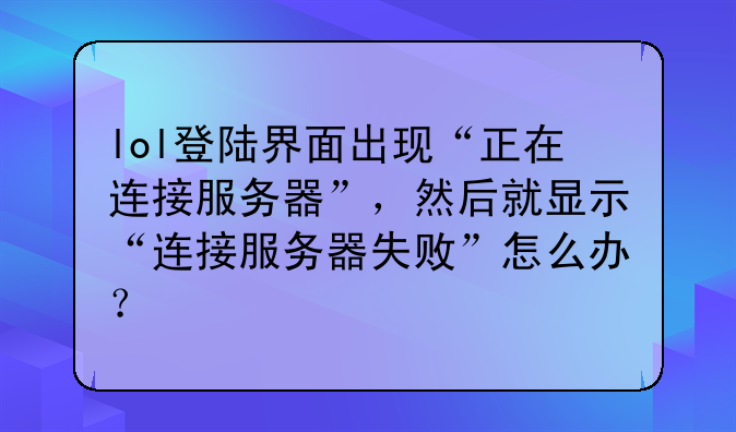 lol登陆界面出现“正在连接服务器”，然后就显示“连接服务器失败”怎么办？
