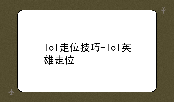 lol走位技巧-lol英雄走位