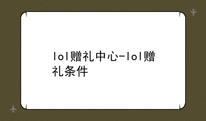 lol赠礼中心-lol赠礼条件