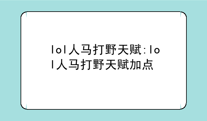 lol人马打野天赋:lol人马打野天赋加点