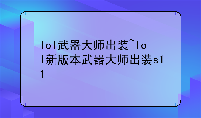 lol武器大师出装~lol新版本武器大师出装s11