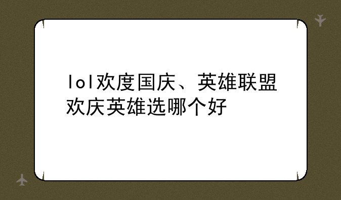 lol欢度国庆、英雄联盟欢庆英雄选哪个好