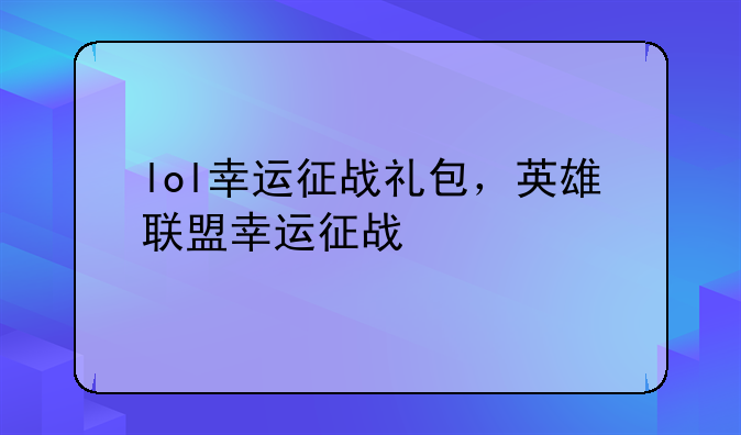 lol幸运征战礼包，英雄联盟幸运征战