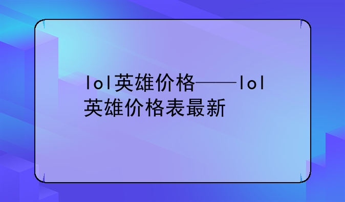 lol英雄价格——lol英雄价格表最新