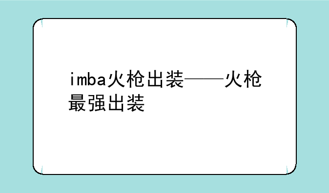 imba火枪出装——火枪最强出装